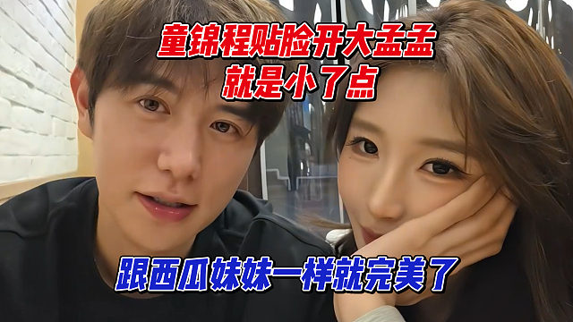童锦程贴脸开大孟孟，就是小了点，跟西瓜妹妹一样就完美了