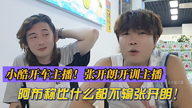 小酷开车主播！张开朗开训主播！阿布称比什么都不输张开朗！