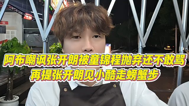 【集梦阿布】阿布嘲讽张开朗被童锦程抛弃还不敢骂，再提张开朗见小酷走螃蟹步
