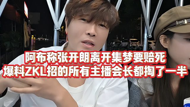 【集梦阿布】阿布称张开朗离开集梦要赔死，爆料ZKL招的所有主播会长都掏了一半