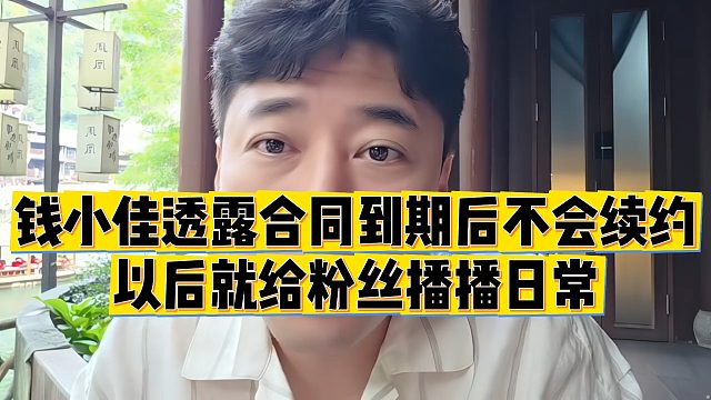 【钱小佳】钱小佳透露合同到期后不会续约，以后就给粉丝播播日常