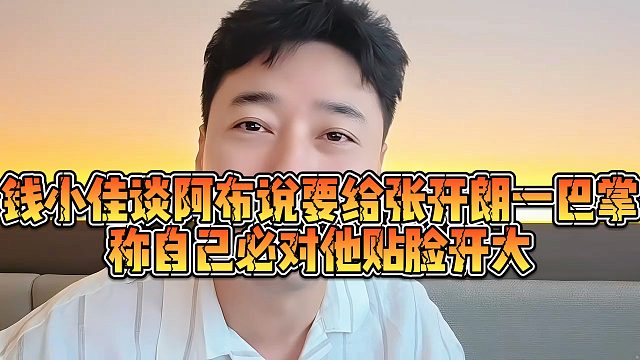 钱小佳谈阿布说要给张开朗一巴掌，称自己必对他贴脸开大