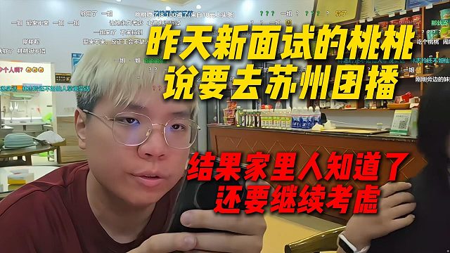 昨天新面试的桃桃说要去苏州团播，结果家里人知道了，还要继续考虑