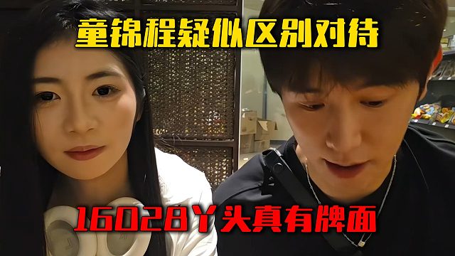 童锦程疑似区别对待，16028丫头真有牌面