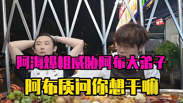 阿海爆粗威胁阿布大弟子，阿布质问你想干嘛