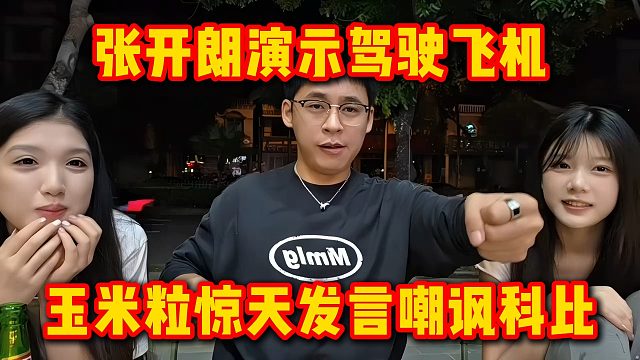 张开朗演示驾驶飞机，玉米粒惊天发言嘲讽科比
