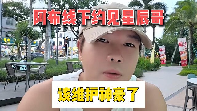 阿布线下约见星辰哥，该维护神豪了