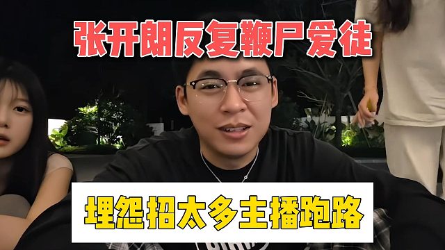 张开朗反复鞭尸爱徒，埋怨招太多主播跑路