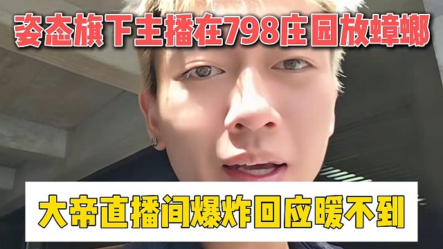 姿态旗下主播在798庄园放蟑螂，大帝直播间爆炸回应暖不到