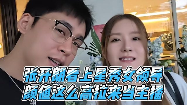 张开朗看上星秀女领导，颜值这么高拉来当主播