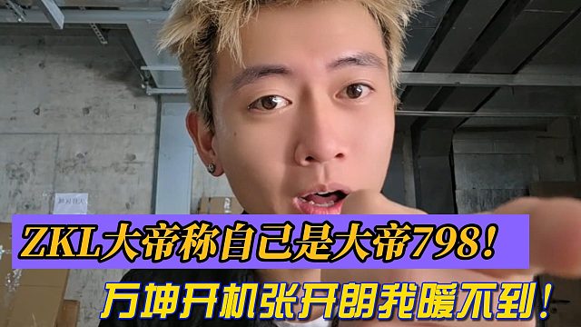ZKL大帝称自己是大帝798！万坤开机张开朗我暖不到！
