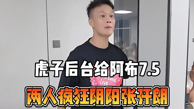 虎子后台给阿布7.5，两人疯狂阴阳张开朗