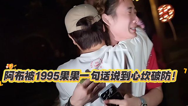 阿布被1995果果一句话说到心坎破防！