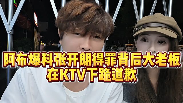 【集梦阿布】阿布爆料张开朗得罪背后大老板，在KTV下跪道歉