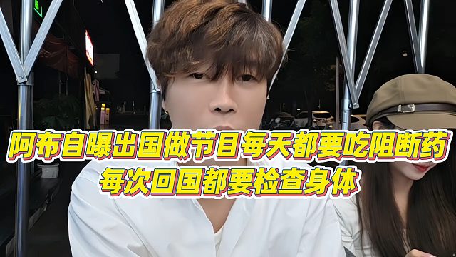 【集梦阿布】阿布自曝出国做节目每天都要吃阻断药，每次回国都要检查身体