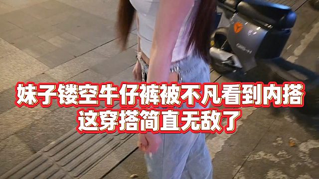 【沈不凡【1995】】妹子镂空牛仔裤被不凡看到内搭，这穿搭简直无敌了