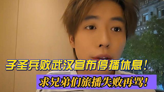 子圣兵败武汉宣布停播休息！求兄弟们旅播失败再骂！