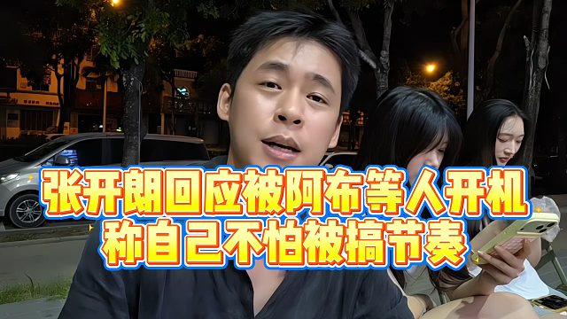 【张开朗】张开朗回应被阿布等人开机，称自己不怕被搞节奏