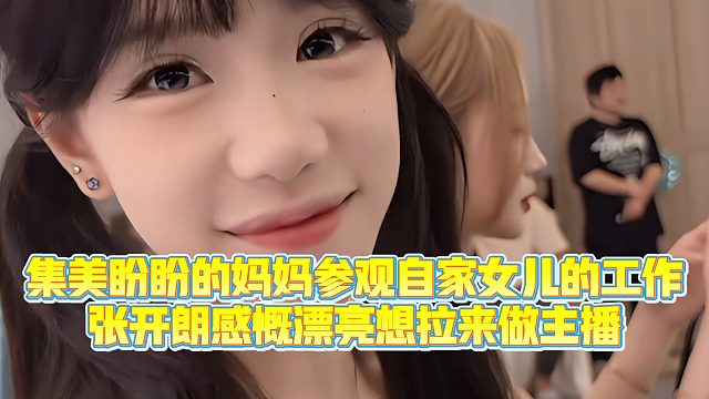 【集梦张开朗【233】】集美盼盼的妈妈参观自家女儿的工作，张开朗感慨漂亮想拉来做主播