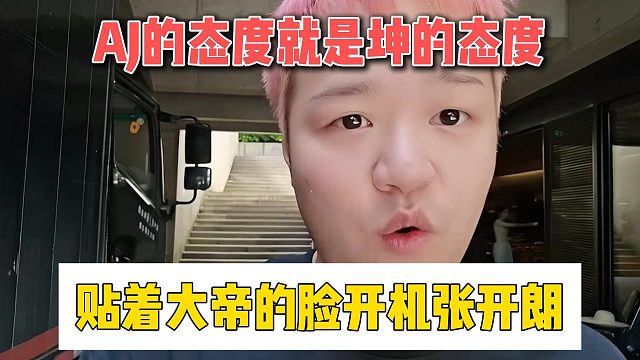 AJ的态度就是坤的态度，贴着大帝的脸开机张开朗