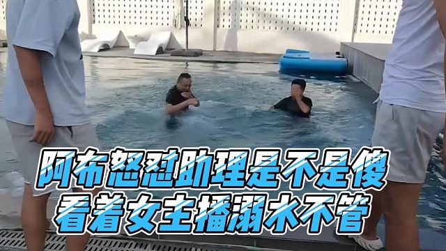 阿布怒怼助理是不是傻，看着女主播溺水不管