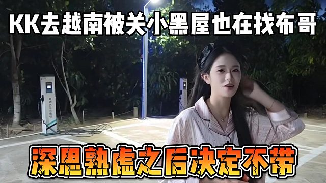 KK去越南被关小黑屋也在找布哥，深思熟虑之后决定不带