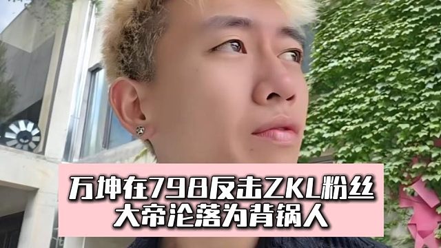 万坤在798反击ZKL粉丝，大帝沦落为背锅人