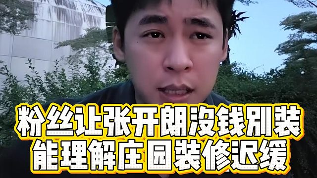 粉丝让张开朗没钱别装，能理解庄园装修迟缓