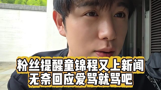 粉丝提醒童锦程又上新闻，无奈回应爱骂就骂吧