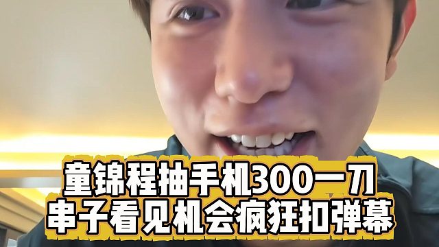 童锦程抽手机300一刀，串子看见机会疯狂扣弹幕