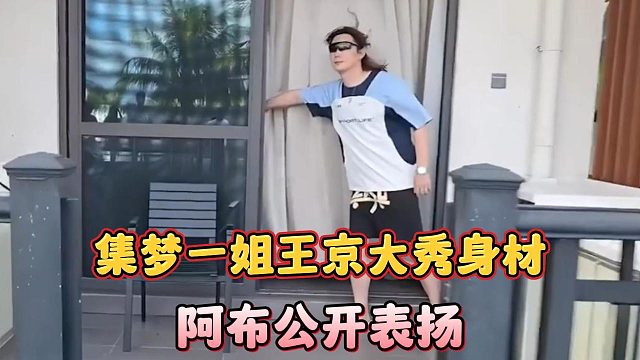 集梦一姐王京大秀身材，阿布公开表扬
