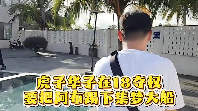 虎子华子在18夺权，要把阿布踢下集梦大船