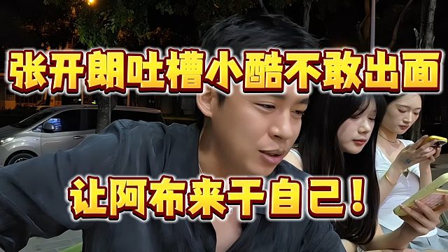 张开朗吐槽小酷不敢出面，让阿布来干自己！