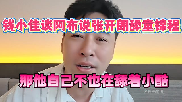 钱小佳称阿布说张开朗舔童锦程，那他自己不也在舔着小酷