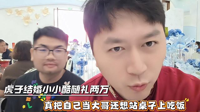 虎子结婚小小酷随礼两万，真把自己当大哥还想站桌子上吃饭