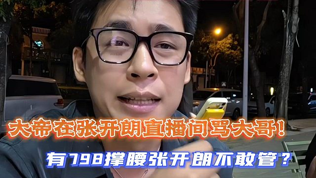 大帝在张开朗直播间骂大哥！有798撑腰张开朗不敢管？