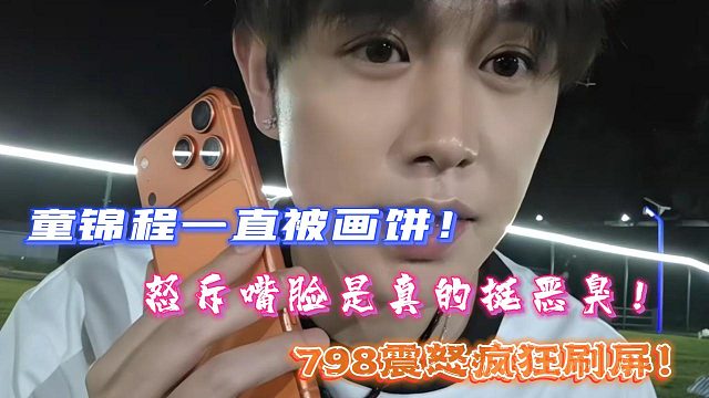 童锦程一直被画饼！怒斥嘴脸是真的挺恶臭！798震怒疯狂刷屏！