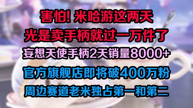 害怕!米哈游这两天光是卖手柄就超一万件了，妄想天使手柄2天销量8000  八爪鱼看了能笑醒