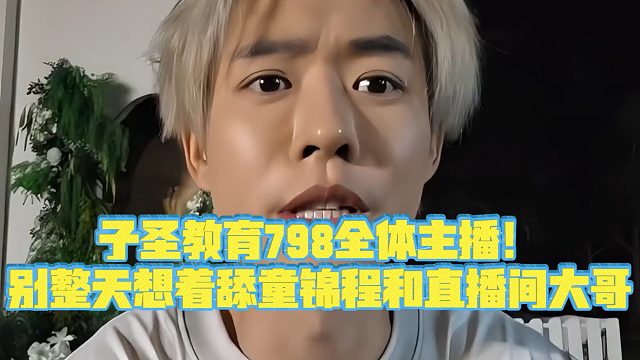 【子圣798】子圣教育798全体主播！别整天想着舔童锦程和直播间大哥