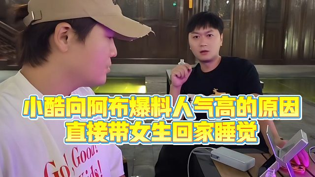 【小小小酷哥】小酷向阿布爆料人气高的原因，直接带女生回家睡觉