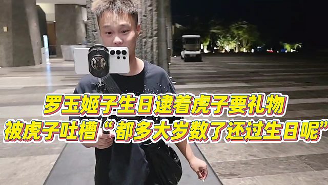 【罗玉姬子】罗玉姬子生日逮着虎子要礼物，被虎子吐槽“都多大岁数了还过生日呢”