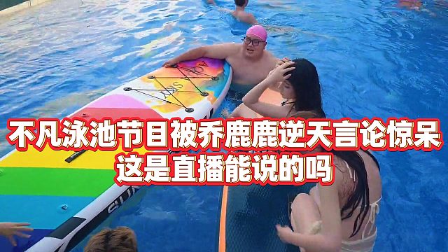 【沈不凡【1995】】不凡泳池节目被乔鹿鹿逆天言论惊呆