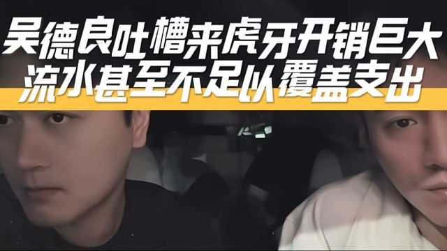 吴德良吐槽来虎牙开销巨大，流水甚至不足以覆盖支出