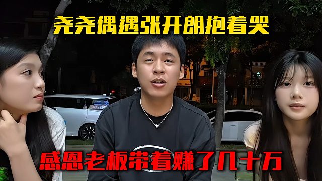尧尧偶遇张开朗抱着哭，感恩老板带着赚了几十万