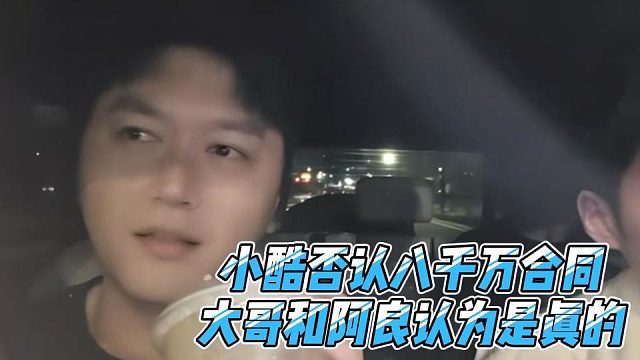 小酷否认八千万合同，大哥和阿良认为是真的