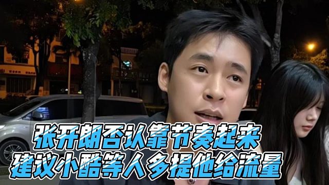 张开朗否认靠节奏起来，建议小酷等人多提他给流量