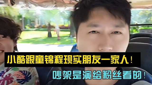 小酷跟童锦程现实朋友一家人！吵架是演给粉丝看的！