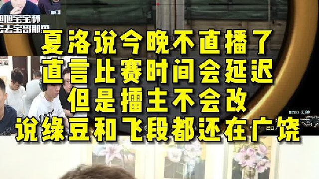 夏洛说今晚不直播了，直言比赛时间会延迟，但是擂主不会改，说绿豆和飞段都还在广饶