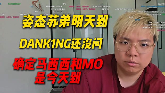 姿态和苏弟明天到团播，还没问DANK1NG什么时候到，只确定马西西和MO是今天到
