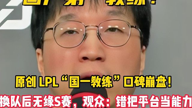 原创 LPL“国一教练”口碑崩盘！换队后无缘S赛，观众：错把平台当能力